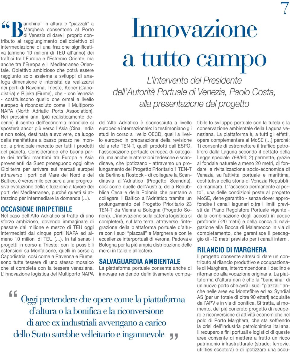 Obiettivo ambizioso che potrà essere raggiunto solo assieme a sviluppi di analoga dimensione e intensità da realizzarsi nei porti di Ravenna, Trieste, Koper (Capodistria) e Rijeka (Fiume), che - con