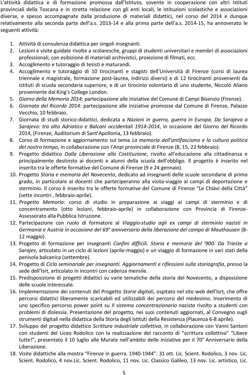 s. 2014-15, ha annoverato le seguenti attività: 1. Attività di consulenza didattica per singoli insegnanti. 2. Lezioni e visite guidate rivolte a scolaresche, gruppi di studenti universitari e membri di associazioni professionali, con esibizione di materiali archivistici, proiezione di filmati, ecc.