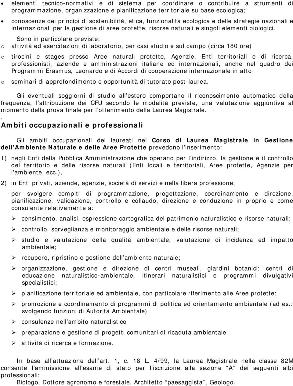 Sono in particolare previste: o attività ed esercitazioni di laboratorio, per casi studio e sul campo (circa 180 ore) o o tirocini e stages presso Aree naturali protette, Agenzie, Enti territoriali e