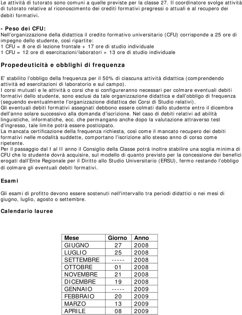 - Peso dei CFU: Nell organizzazione della didattica il credito formativo universitario (CFU) corrisponde a 25 ore di impegno dello studente, così ripartite: 1 CFU = 8 ore di lezione frontale + 17 ore