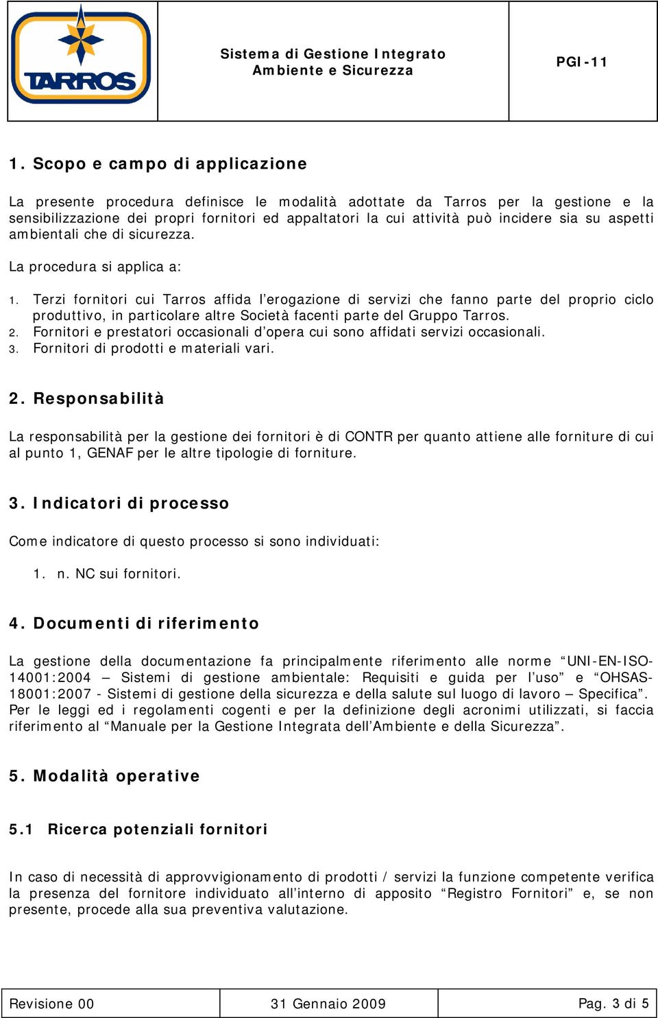 Terzi fornitori cui Tarros affida l erogazione di servizi che fanno parte del proprio ciclo produttivo, in particolare altre Società facenti parte del Gruppo Tarros. 2.