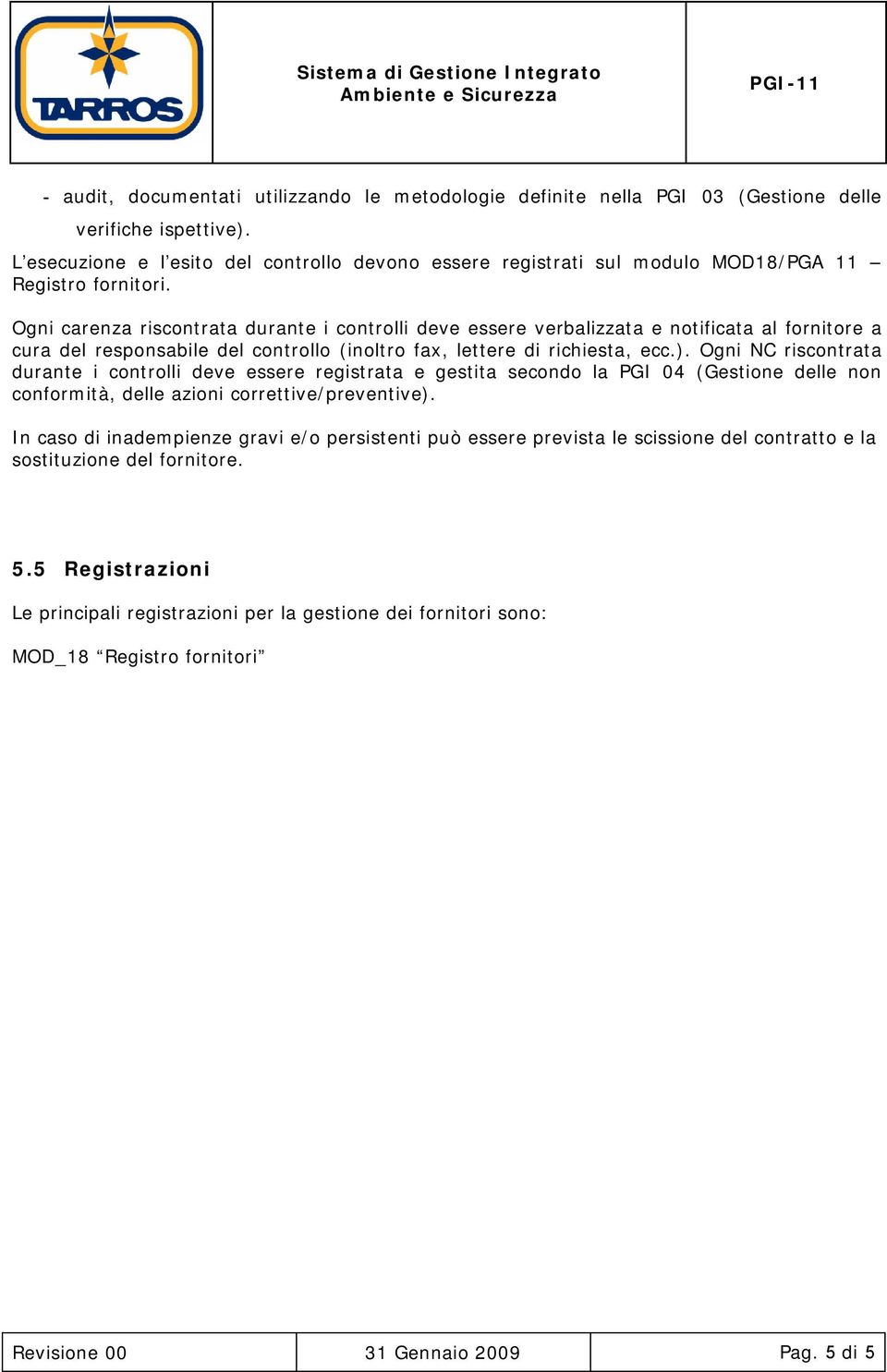 Ogni carenza riscontrata durante i controlli deve essere verbalizzata e notificata al fornitore a cura del responsabile del controllo (inoltro fax, lettere di richiesta, ecc.).