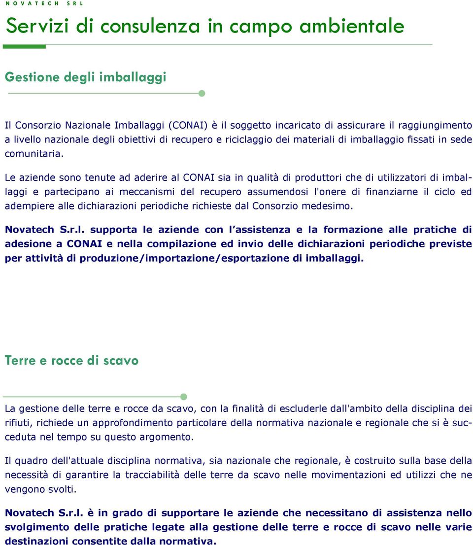 Le aziende sono tenute ad aderire al CONAI sia in qualità di produttori che di utilizzatori di imballaggi e partecipano ai meccanismi del recupero assumendosi l'onere di finanziarne il ciclo ed