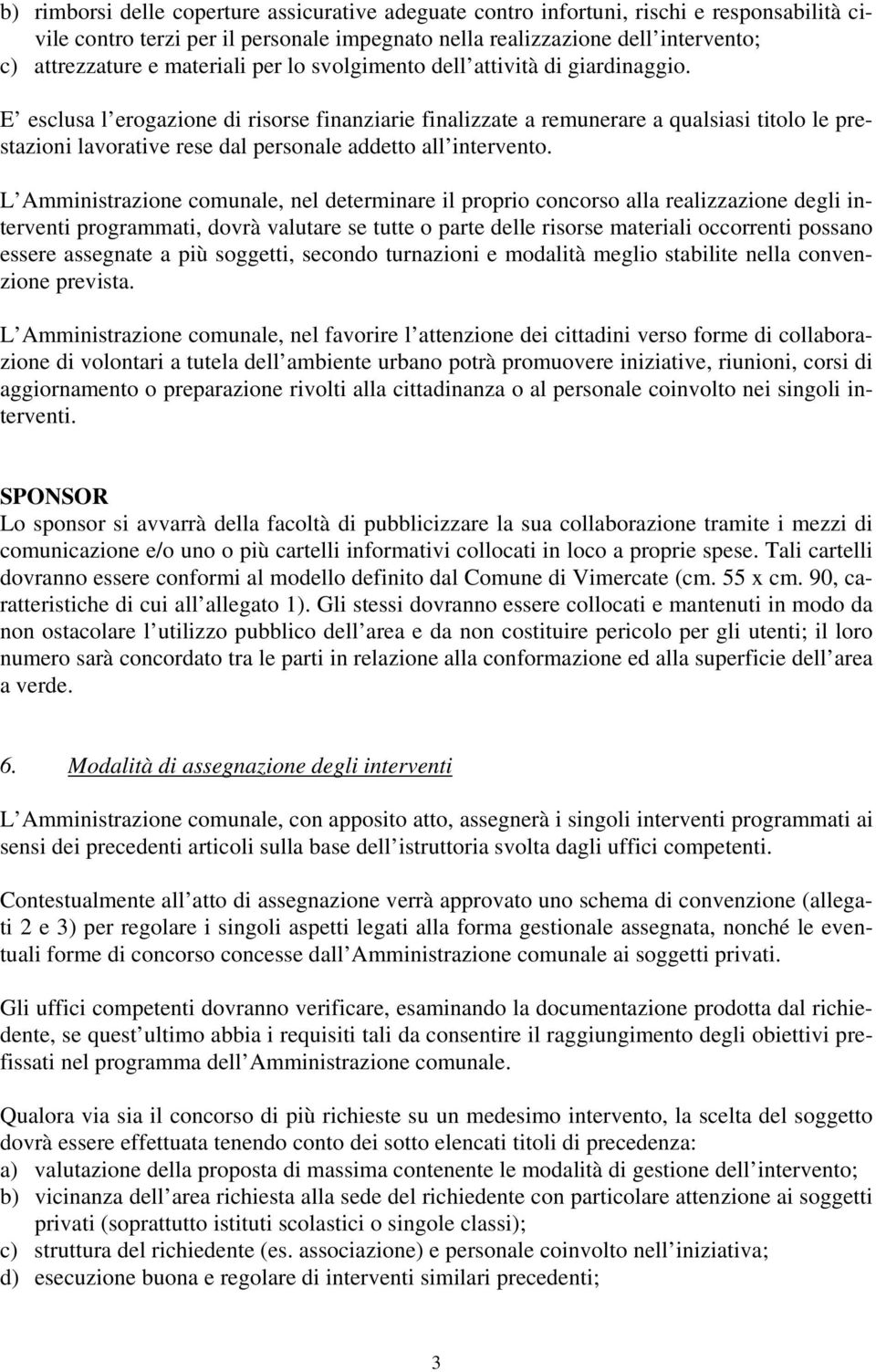 E esclusa l erogazione di risorse finanziarie finalizzate a remunerare a qualsiasi titolo le prestazioni lavorative rese dal personale addetto all intervento.