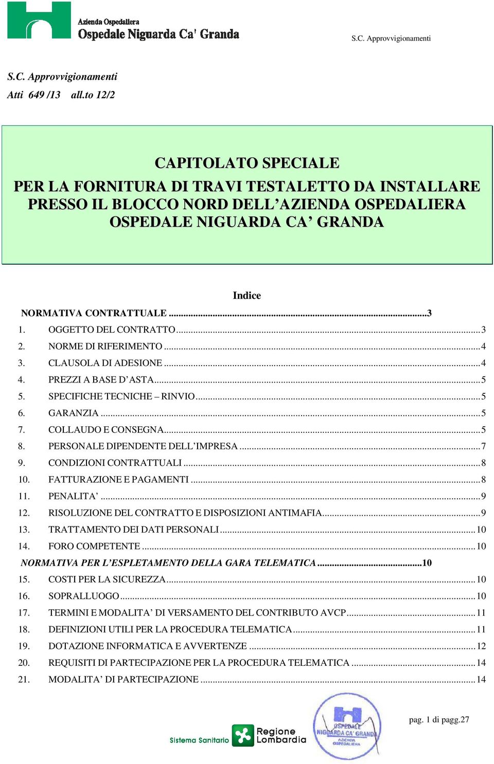 OGGETTO DEL CONTRATTO...3 2. NORME DI RIFERIMENTO...4 3. CLAUSOLA DI ADESIONE...4 4. PREZZI A BASE D ASTA...5 5. SPECIFICHE TECNICHE RINVIO...5 6. GARANZIA...5 7. COLLAUDO E CONSEGNA...5 8.