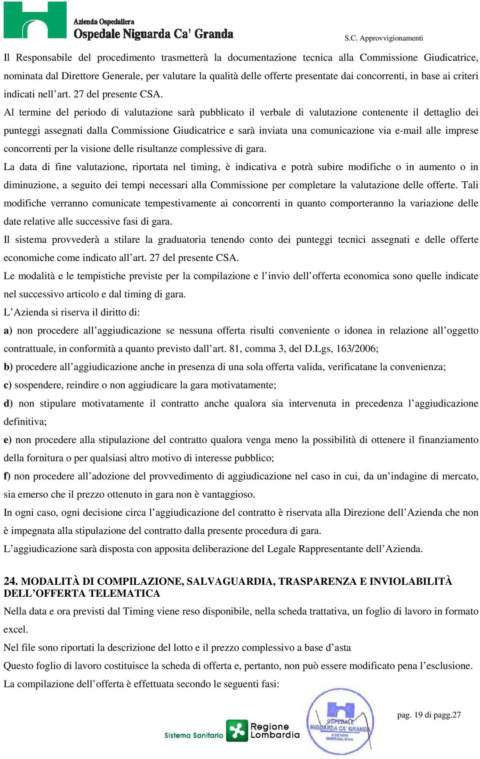 Al termine del periodo di valutazione sarà pubblicato il verbale di valutazione contenente il dettaglio dei punteggi assegnati dalla Commissione Giudicatrice e sarà inviata una comunicazione via