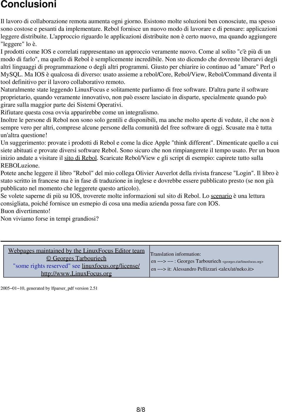 I prodotti come IOS e correlati rappresentano un approccio veramente nuovo. Come al solito "c'è più di un modo di farlo", ma quello di Rebol è semplicemente incredibile.