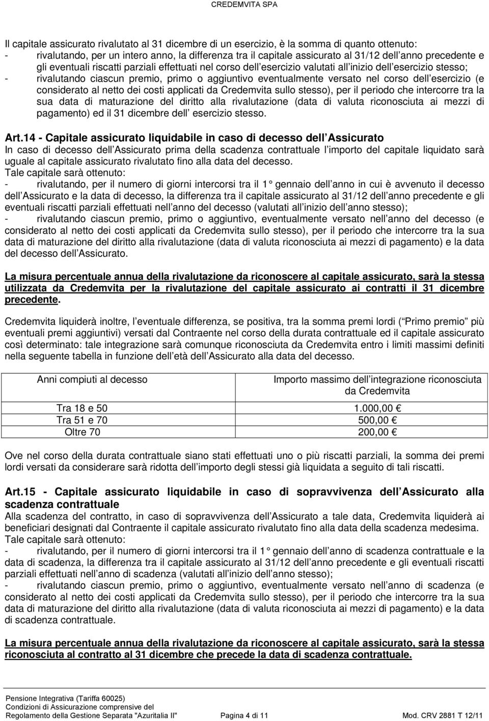 corso dell esercizio (e considerato al netto dei costi applicati da Credemvita sullo stesso), per il periodo che intercorre tra la sua data di maturazione del diritto alla rivalutazione (data di