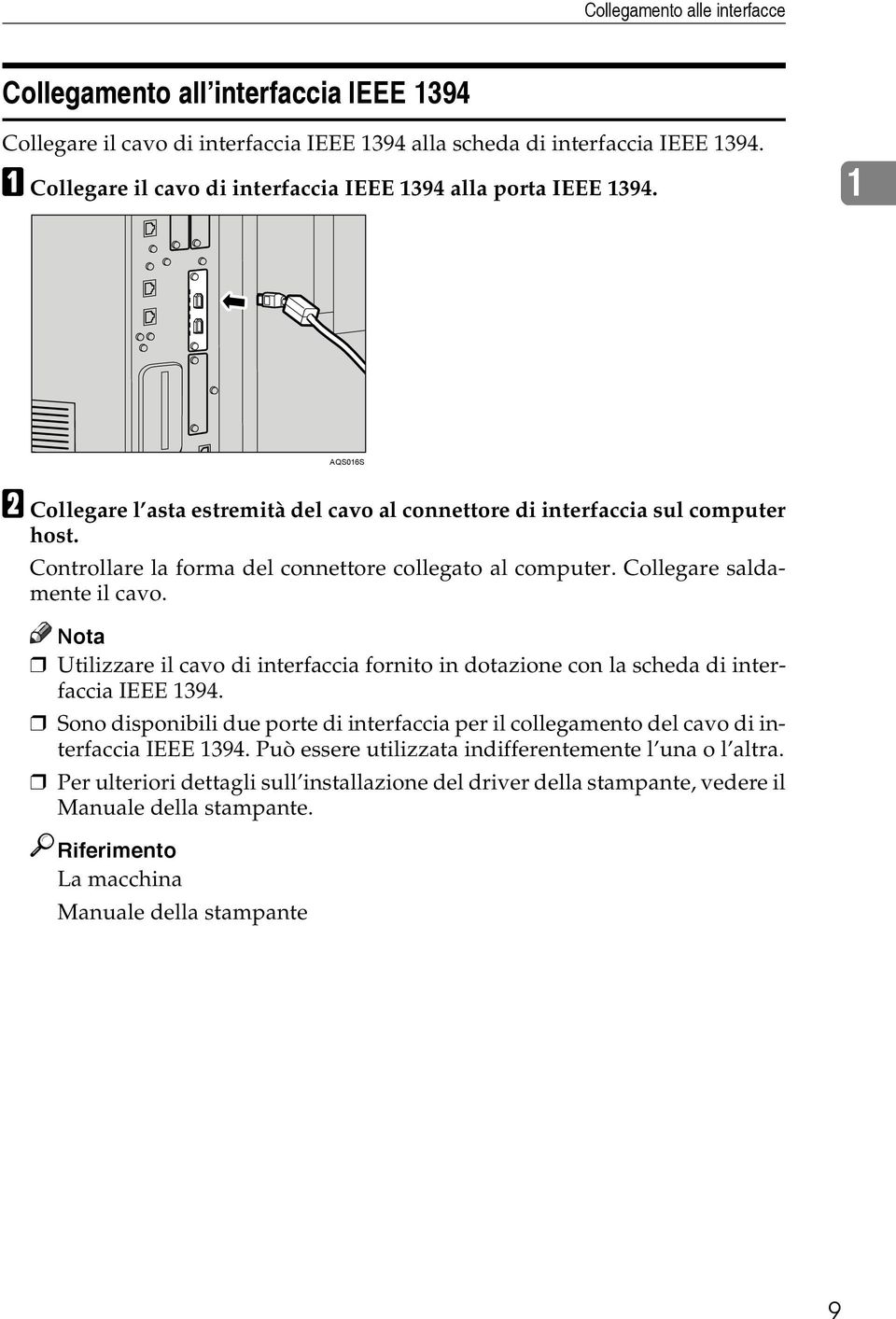 Controllare la forma del connettore collegato al computer. Collegare saldamente il cavo. Nota Utilizzare il cavo di interfaccia fornito in dotazione con la scheda di interfaccia IEEE 1394.