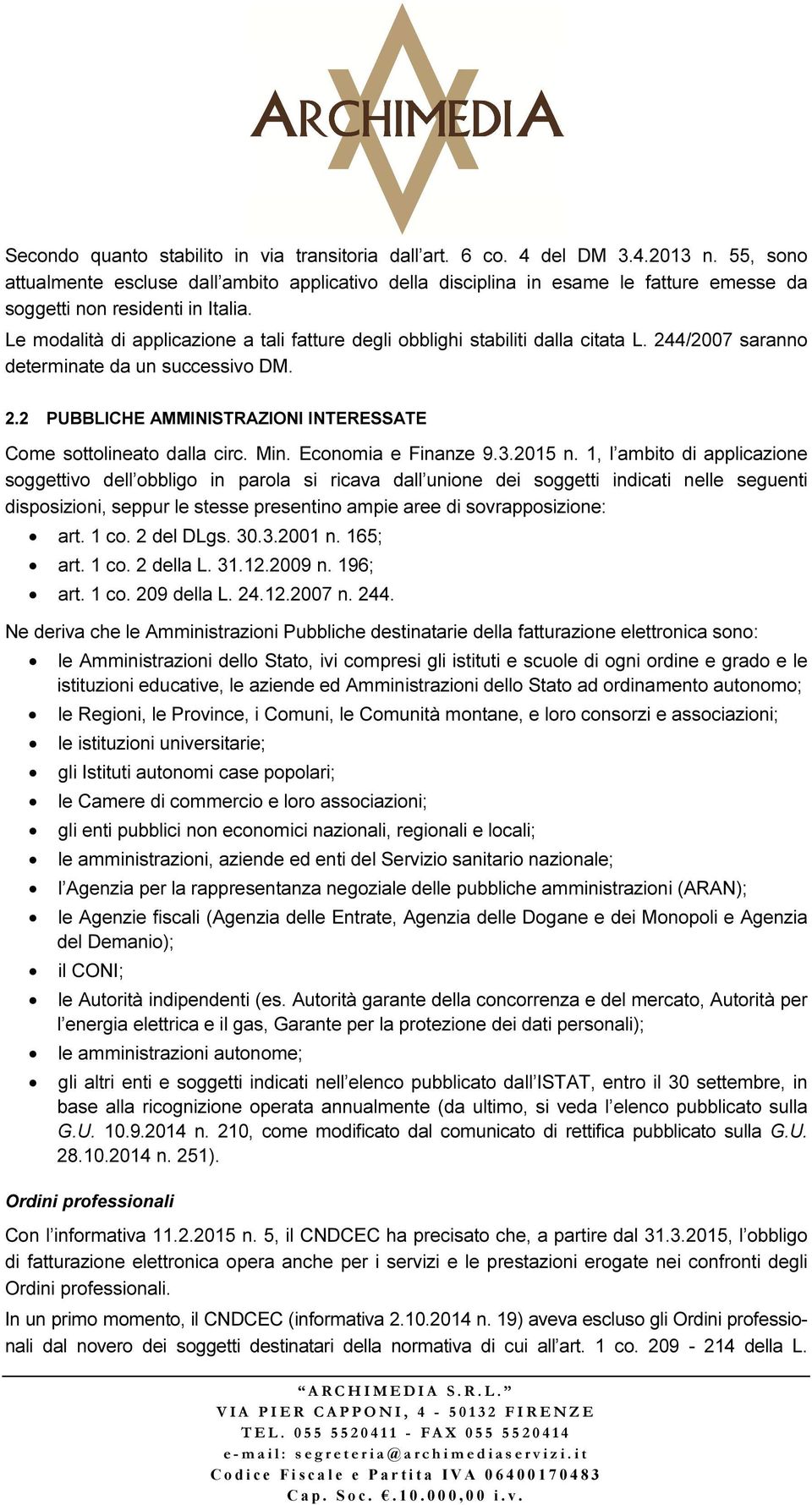 Le modalità di applicazione a tali fatture degli obblighi stabiliti dalla citata L. 244/2007 saranno determinate da un successivo DM. 2.2 PUBBLICHE AMMINISTRAZIONI INTERESSATE Come sottolineato dalla circ.