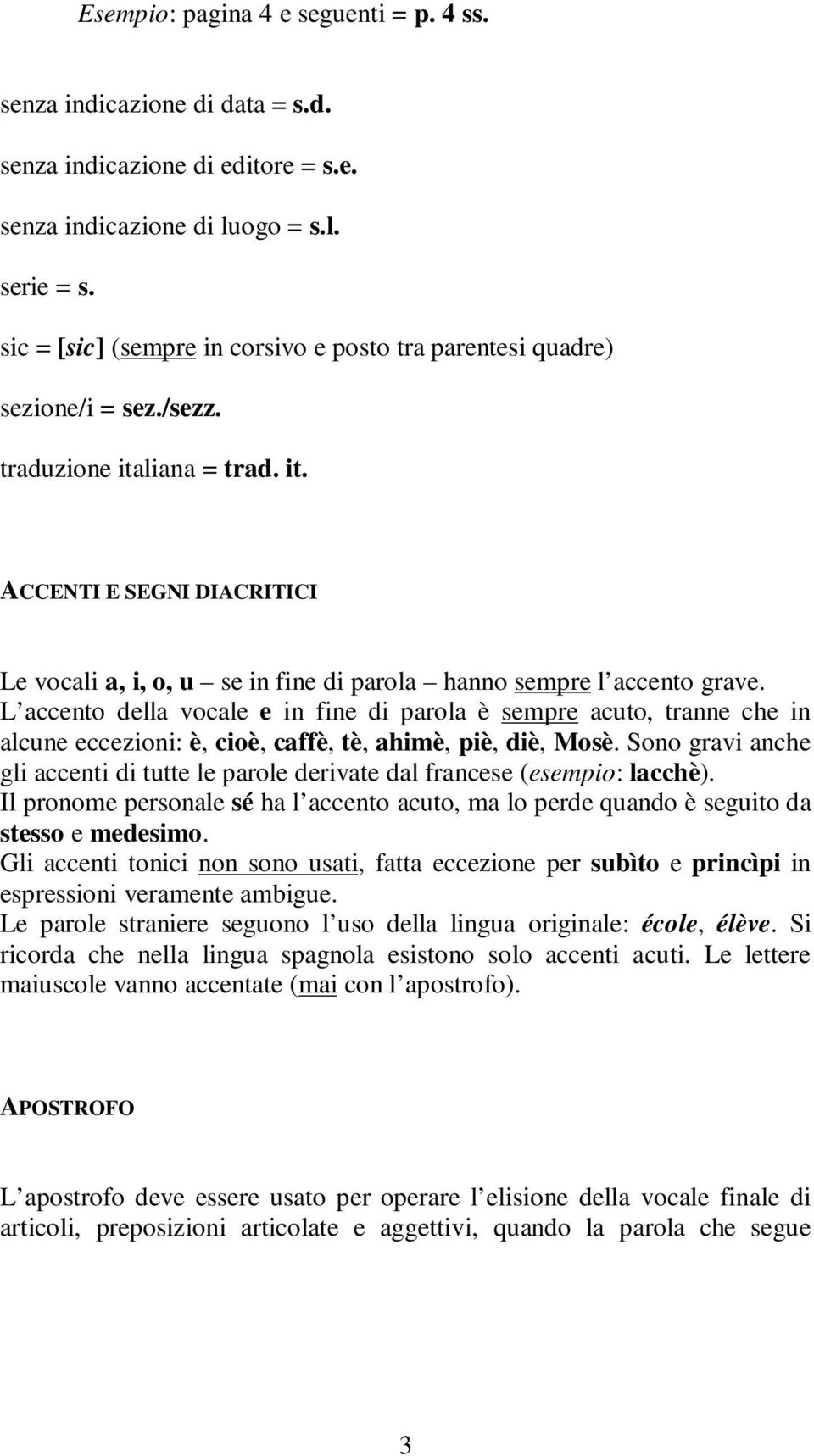 L accento della vocale e in fine di parola è sempre acuto, tranne che in alcune eccezioni: è, cioè, caffè, tè, ahimè, piè, diè, Mosè.