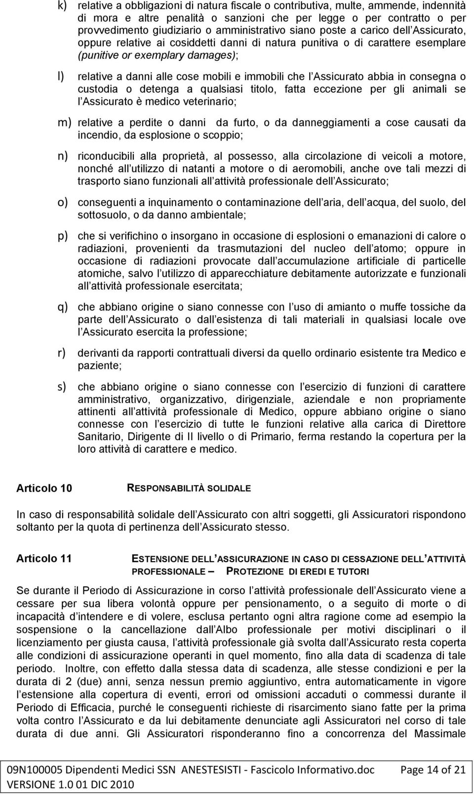 mobili e immobili che l Assicurato abbia in consegna o custodia o detenga a qualsiasi titolo, fatta eccezione per gli animali se l Assicurato è medico veterinario; m) relative a perdite o danni da