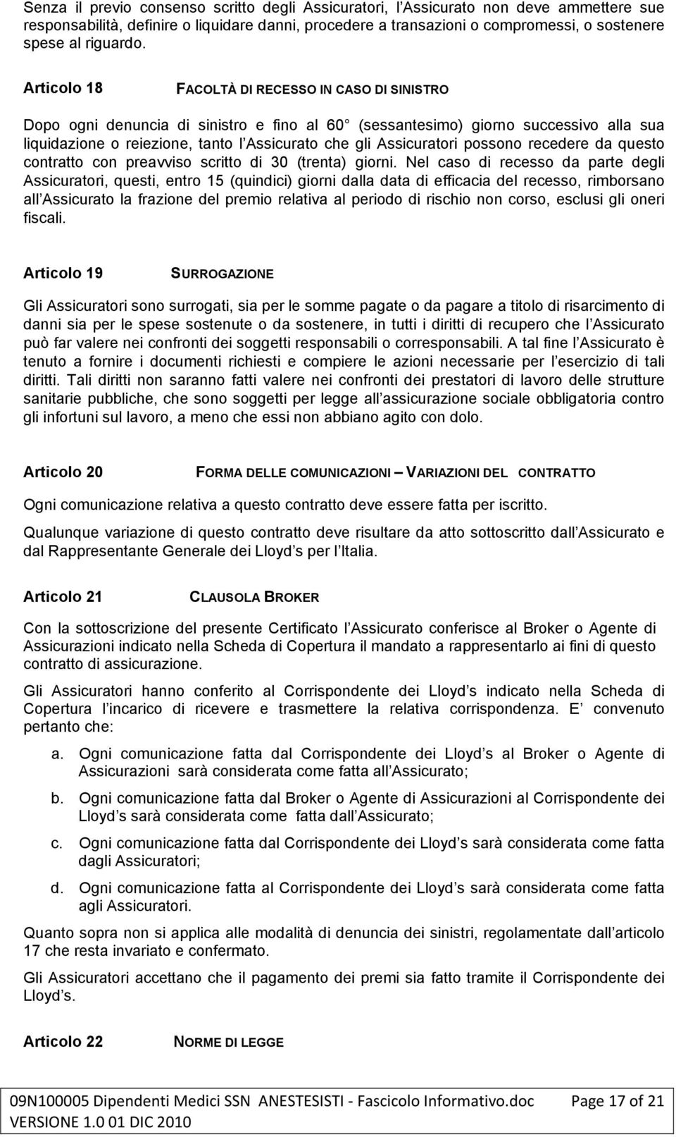 Articolo 18 FACOLTÀ DI RECESSO IN CASO DI SINISTRO Dopo ogni denuncia di sinistro e fino al 60 (sessantesimo) giorno successivo alla sua liquidazione o reiezione, tanto l Assicurato che gli