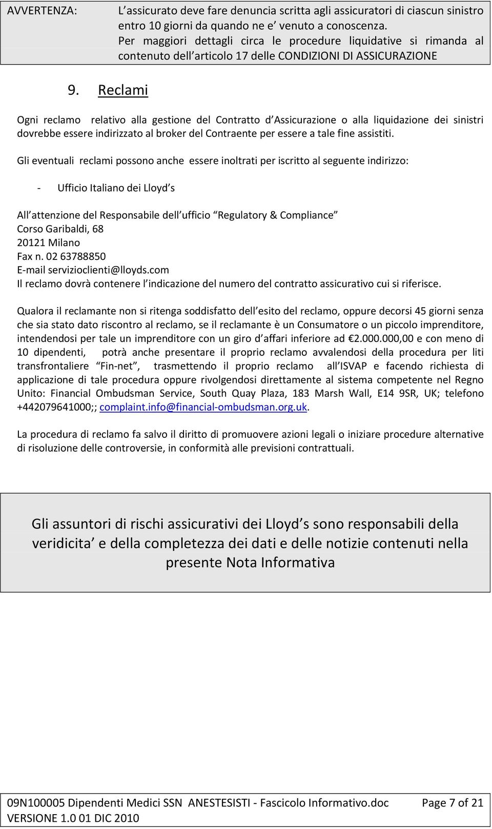 Reclami Ogni reclamo relativo alla gestione del Contratto d Assicurazione o alla liquidazione dei sinistri dovrebbe essere indirizzato al broker del Contraente per essere a tale fine assistiti.