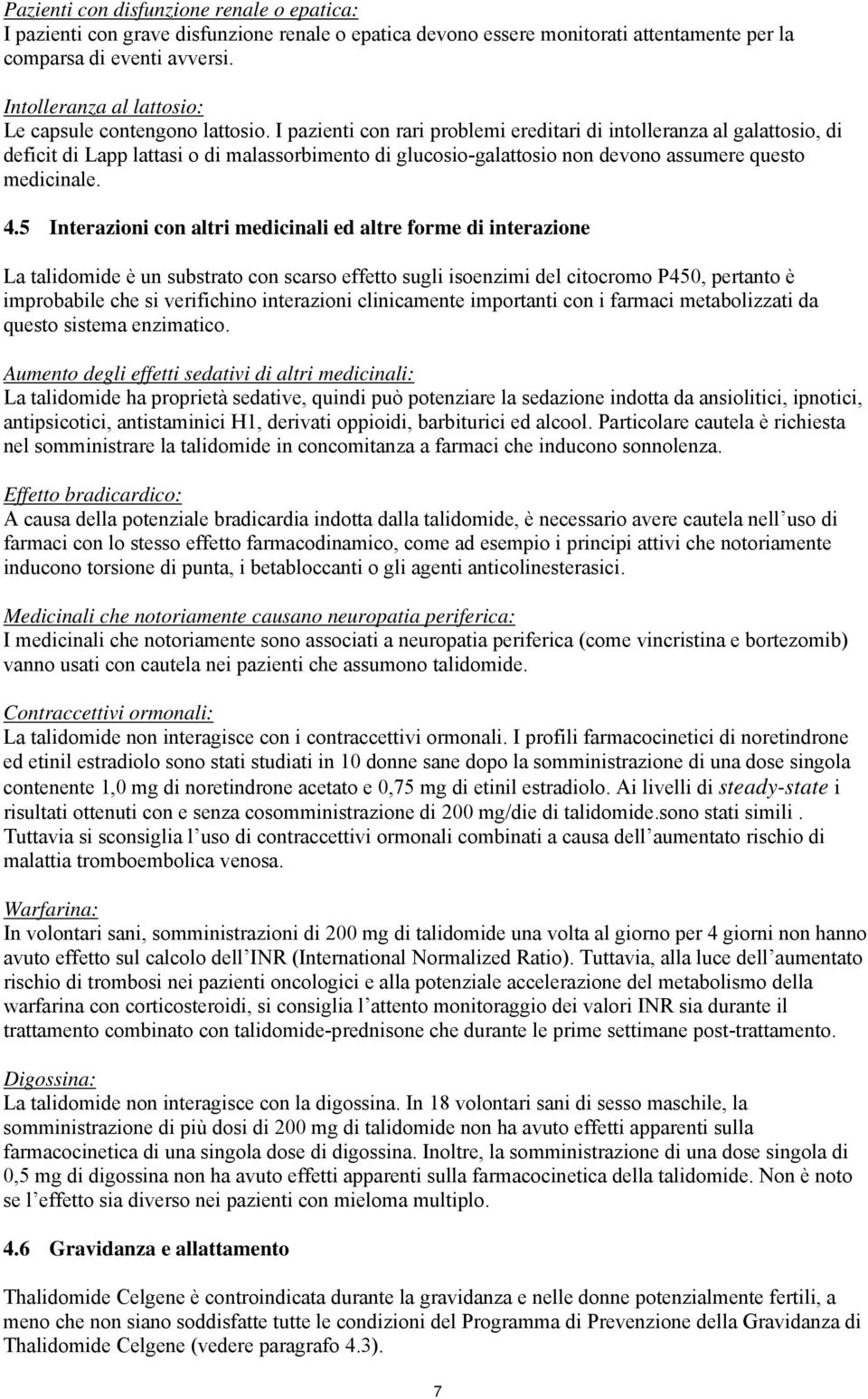 I pazienti con rari problemi ereditari di intolleranza al galattosio, di deficit di Lapp lattasi o di malassorbimento di glucosio-galattosio non devono assumere questo medicinale. 4.