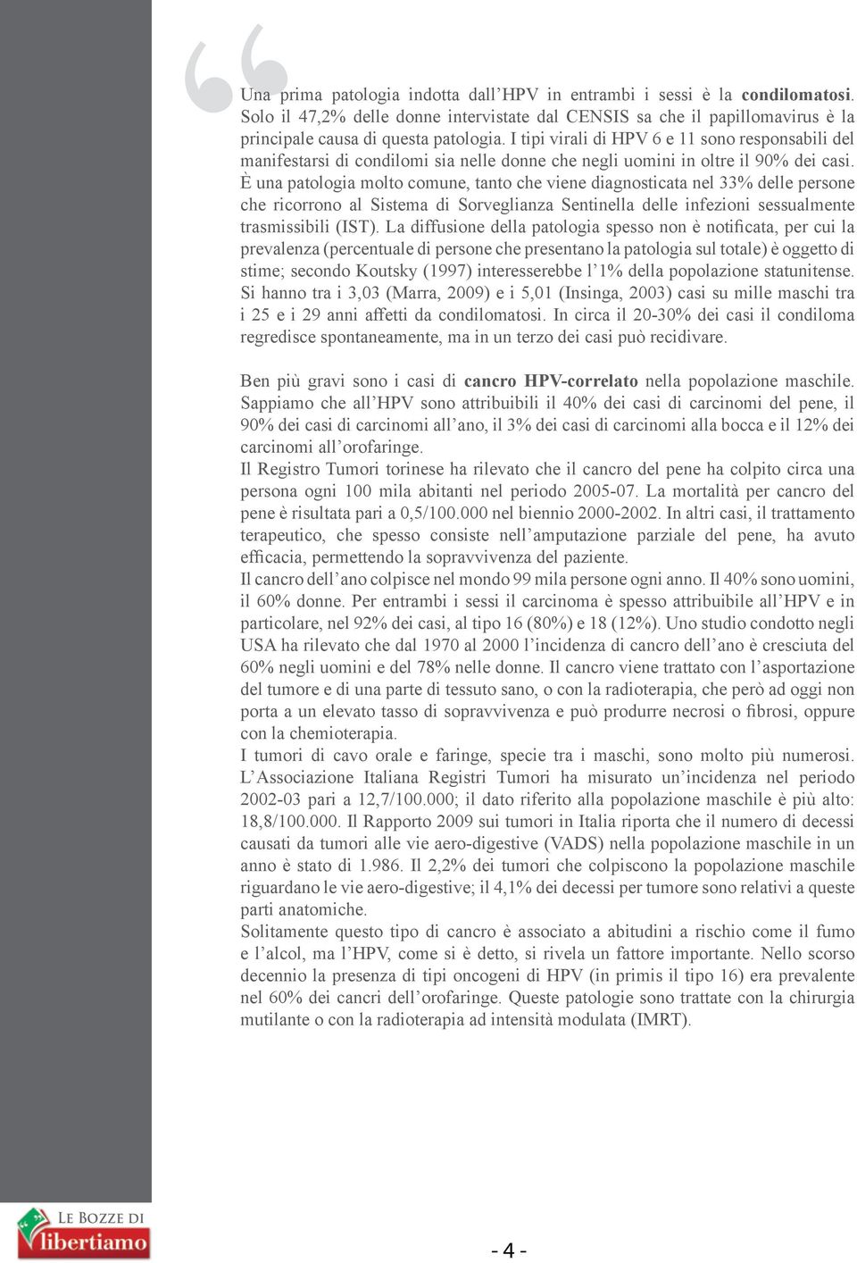 È una patologia molto comune, tanto che viene diagnosticata nel 33% delle persone che ricorrono al Sistema di Sorveglianza Sentinella delle infezioni sessualmente trasmissibili (IST).