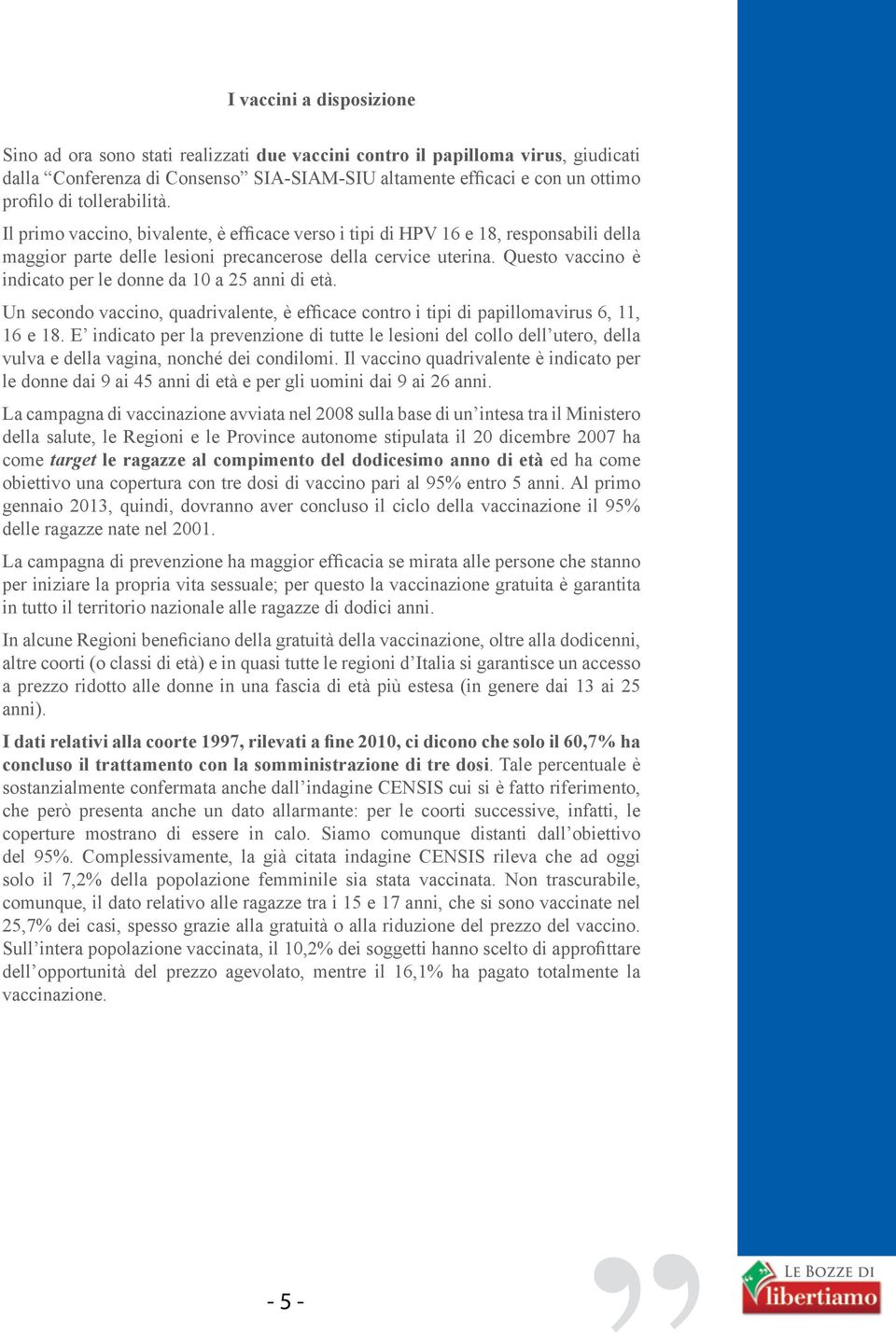 Questo vaccino è indicato per le donne da 10 a 25 anni di età. Un secondo vaccino, quadrivalente, è efficace contro i tipi di papillomavirus 6, 11, 16 e 18.