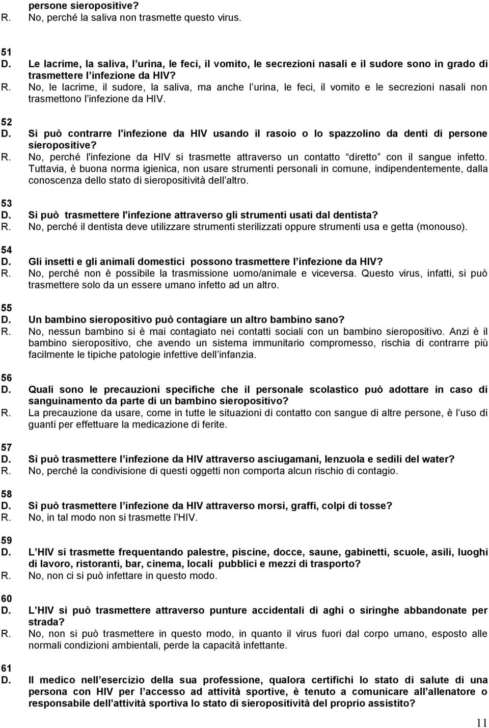 No, le lacrime, il sudore, la saliva, ma anche l urina, le feci, il vomito e le secrezioni nasali non trasmettono l infezione da HIV. 52 D.