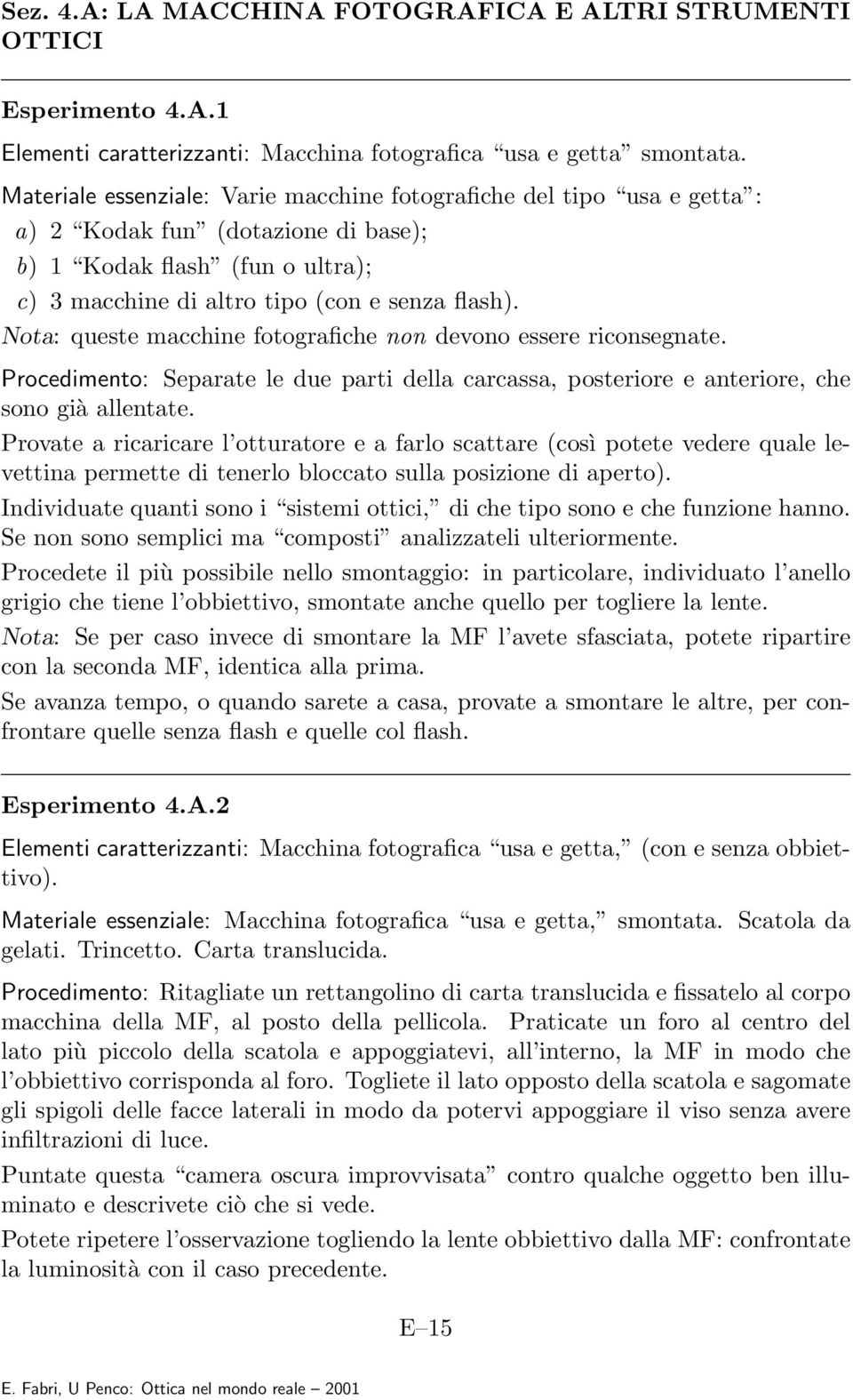 Nota: queste macchine fotografiche non devono essere riconsegnate. Procedimento: Separate le due parti della carcassa, posteriore e anteriore, che sono già allentate.