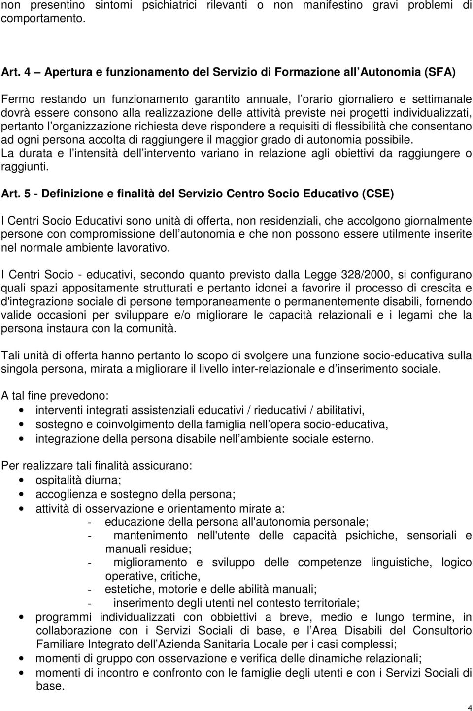 delle attività previste nei progetti individualizzati, pertanto l organizzazione richiesta deve rispondere a requisiti di flessibilità che consentano ad ogni persona accolta di raggiungere il maggior