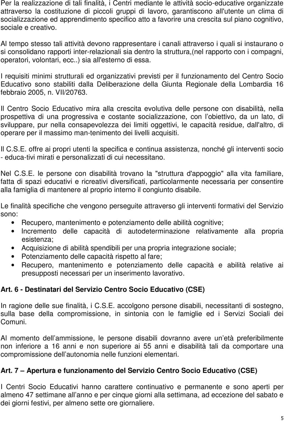 Al tempo stesso tali attività devono rappresentare i canali attraverso i quali si instaurano o si consolidano rapporti interrelazionali sia dentro la struttura,(nel rapporto con i compagni,