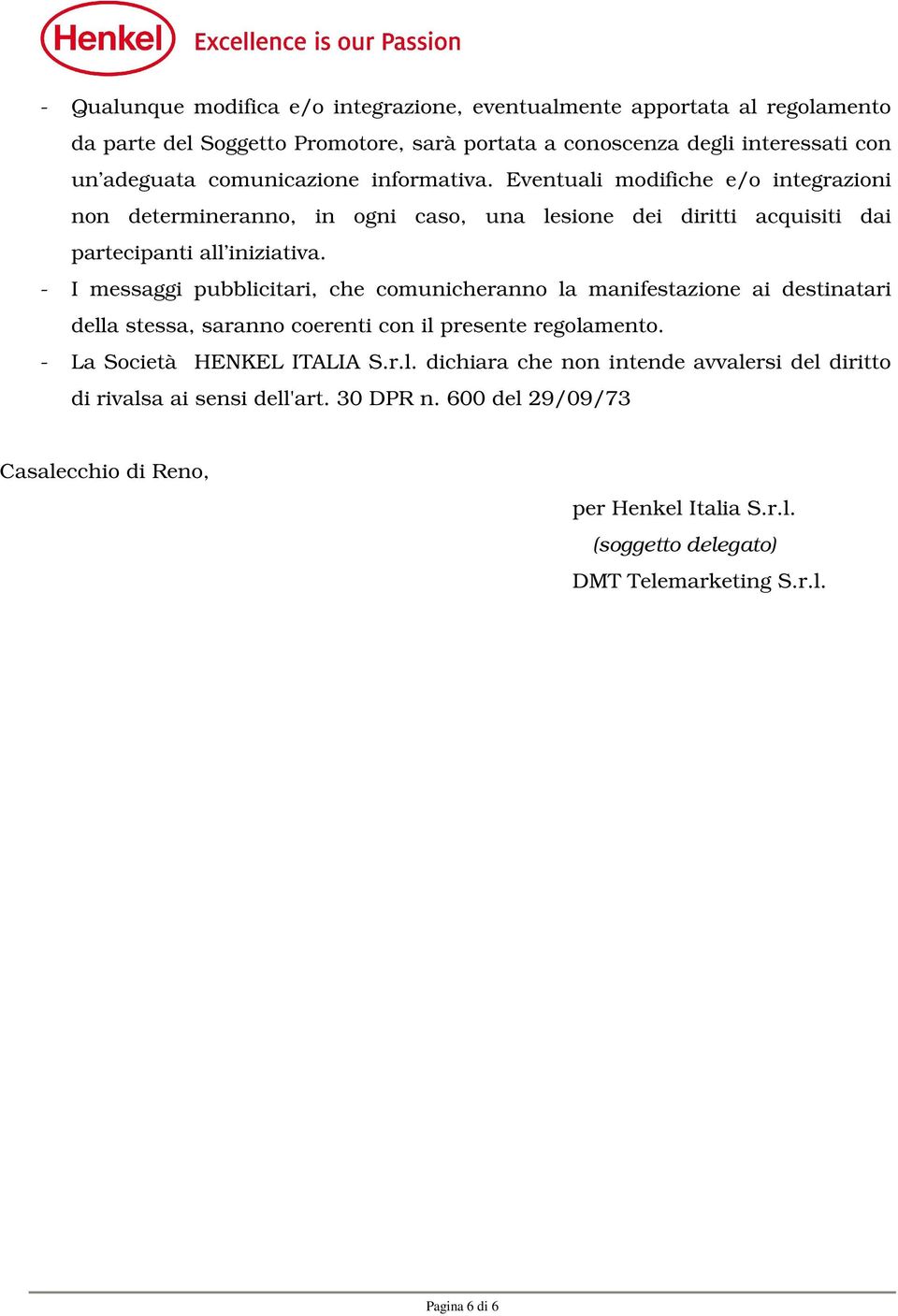 - I messaggi pubblicitari, che comunicheranno la manifestazione ai destinatari della stessa, saranno coerenti con il presente regolamento. - La Società HENKEL ITALIA S.r.l. dichiara che non intende avvalersi del diritto di rivalsa ai sensi dell'art.