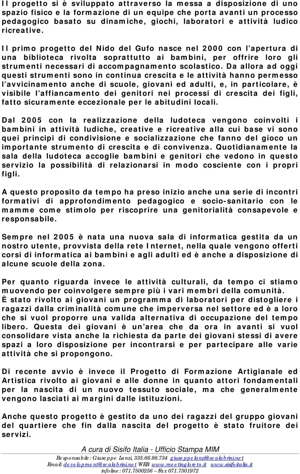 Il primo progetto del Nido del Gufo nasce nel 2000 con l apertura di una biblioteca rivolta soprattutto ai bambini, per offrire loro gli strumenti necessari di accompagnamento scolastico.