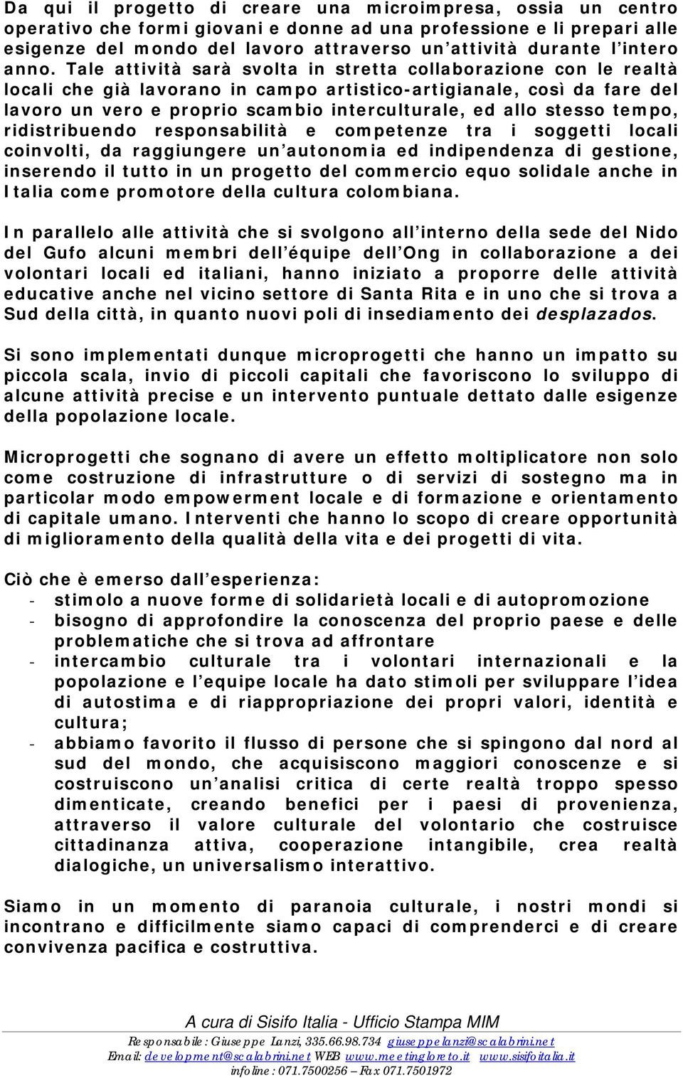 Tale attività sarà svolta in stretta collaborazione con le realtà locali che già lavorano in campo artistico-artigianale, così da fare del lavoro un vero e proprio scambio interculturale, ed allo