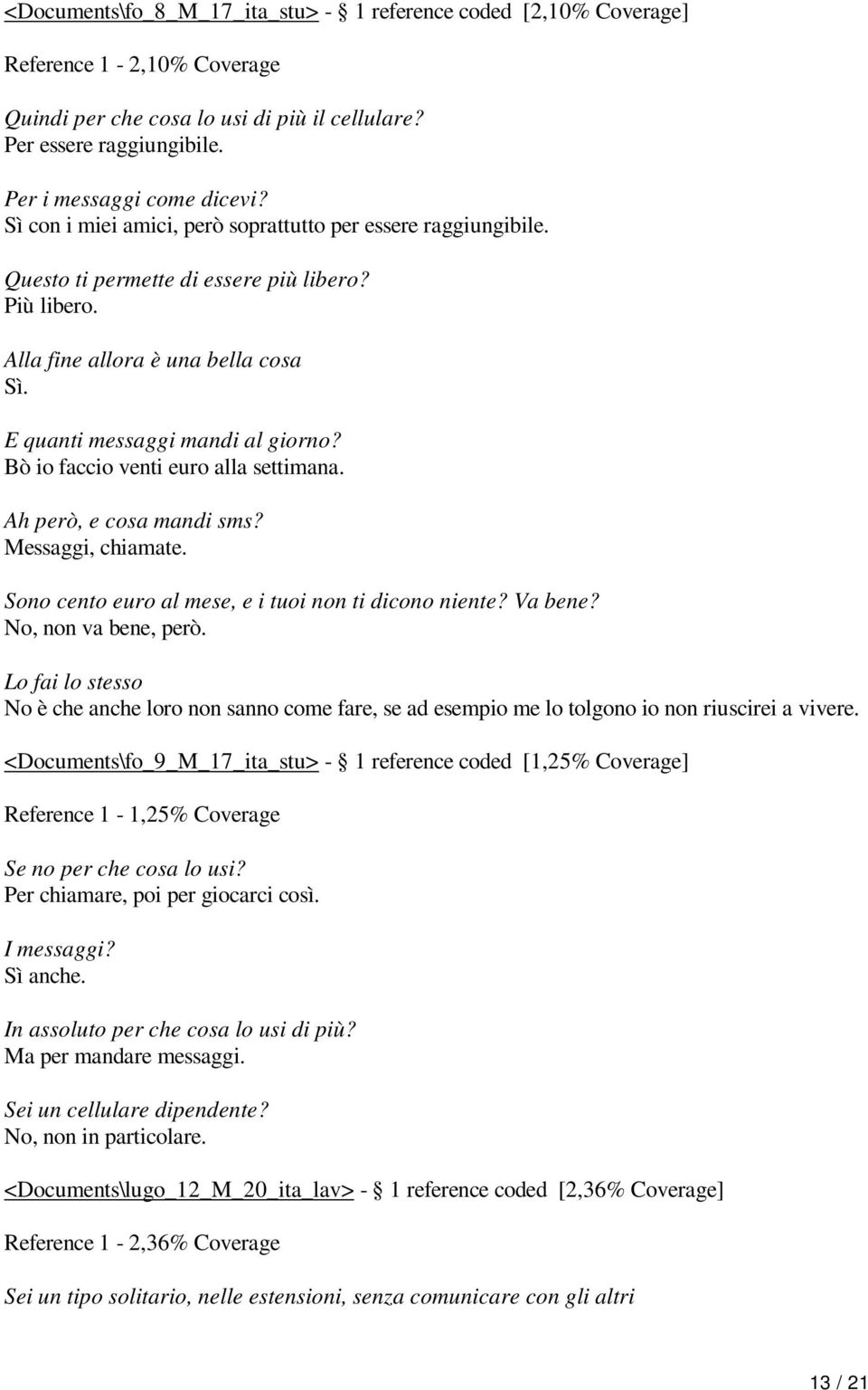 Bò io faccio venti euro alla settimana. Ah però, e cosa mandi sms? Messaggi, chiamate. Sono cento euro al mese, e i tuoi non ti dicono niente? Va bene? No, non va bene, però.