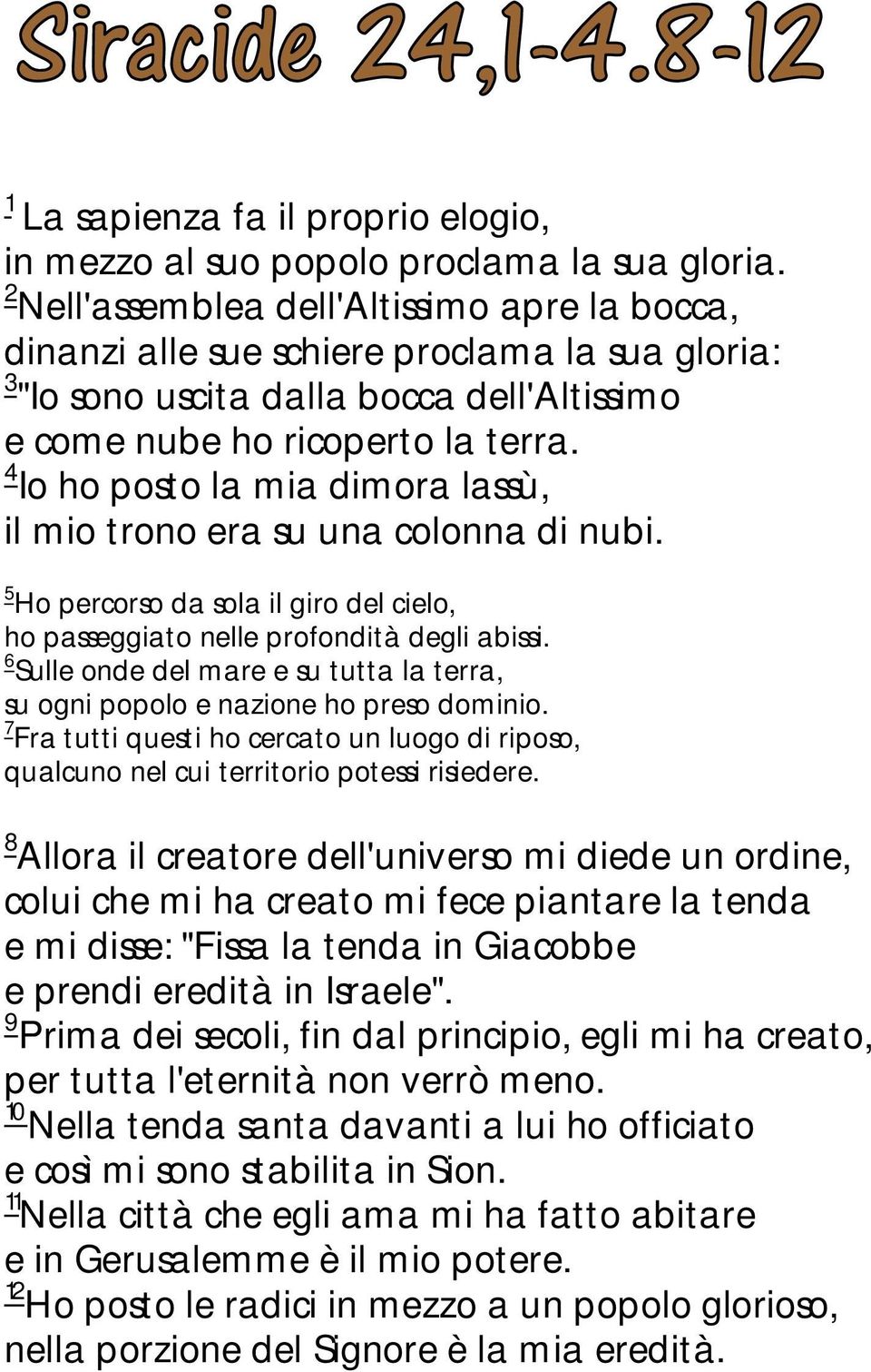 4 Io ho posto la mia dimora lassù, il mio trono era su una colonna di nubi. 5 Ho percorso da sola il giro del cielo, ho passeggiato nelle profondità degli abissi.