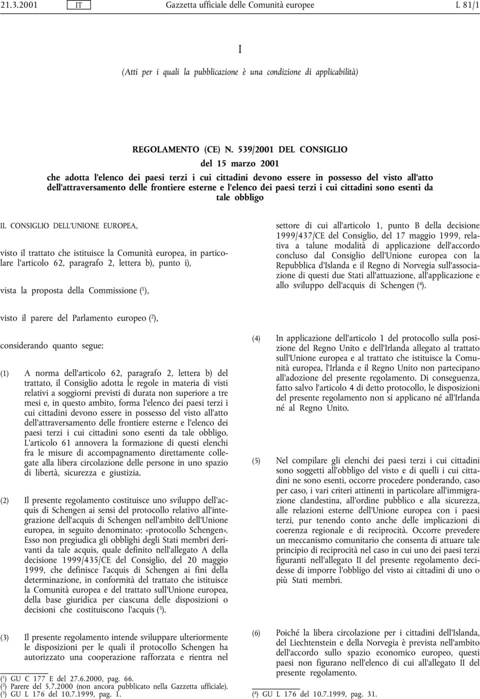 paesi terzi i cui cittadini sono esenti da tale obbligo IL CONSIGLIO DELL'UNIONE EUROPEA, visto il trattato che istituisce la Comunità europea, in particolare l'articolo 62, paragrafo 2, lettera b),