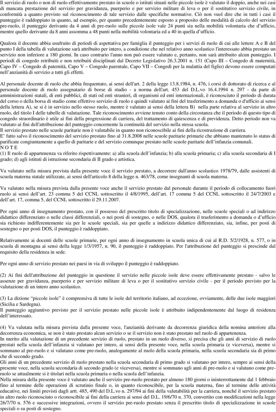 Ciò non vuol dire che in tutti i casi il punteggio è raddoppiato in quanto, ad esempio, per quanto precedentemente esposto a proposito delle modalità di calcolo del servizio pre-ruolo, il punteggio