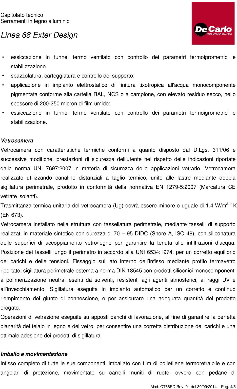 311/06 e successive modifiche, prestazioni di sicurezza dell utente nel rispetto delle indicazioni riportate dalla norma UNI 7697:2007 in materia di sicurezza delle applicazioni vetrarie.