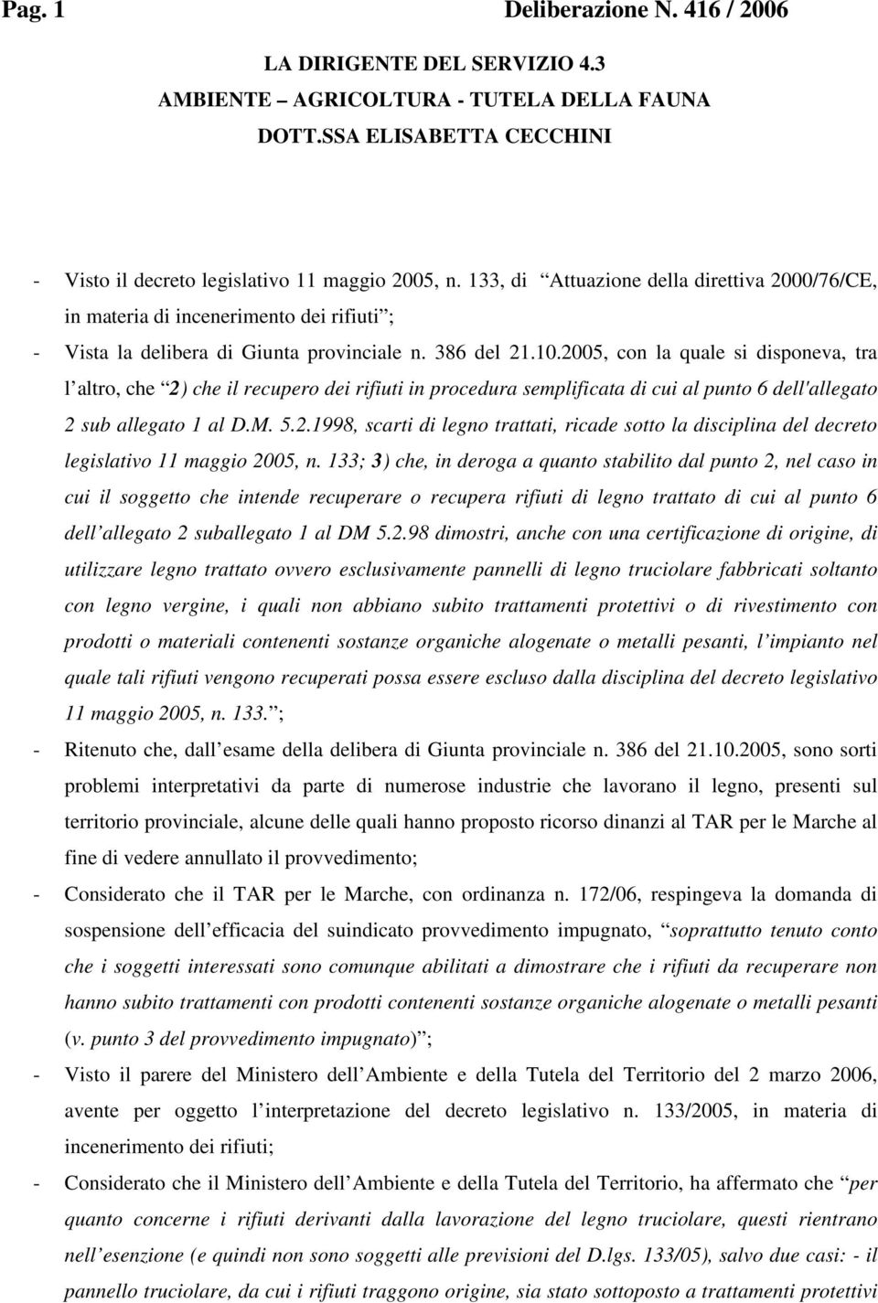 2005, con la quale si disponeva, tra l altro, che 2) che il recupero dei rifiuti in procedura semplificata di cui al punto 6 dell'allegato 2 sub allegato 1 al D.M. 5.2.1998, scarti di legno trattati, ricade sotto la disciplina del decreto legislativo 11 maggio 2005, n.