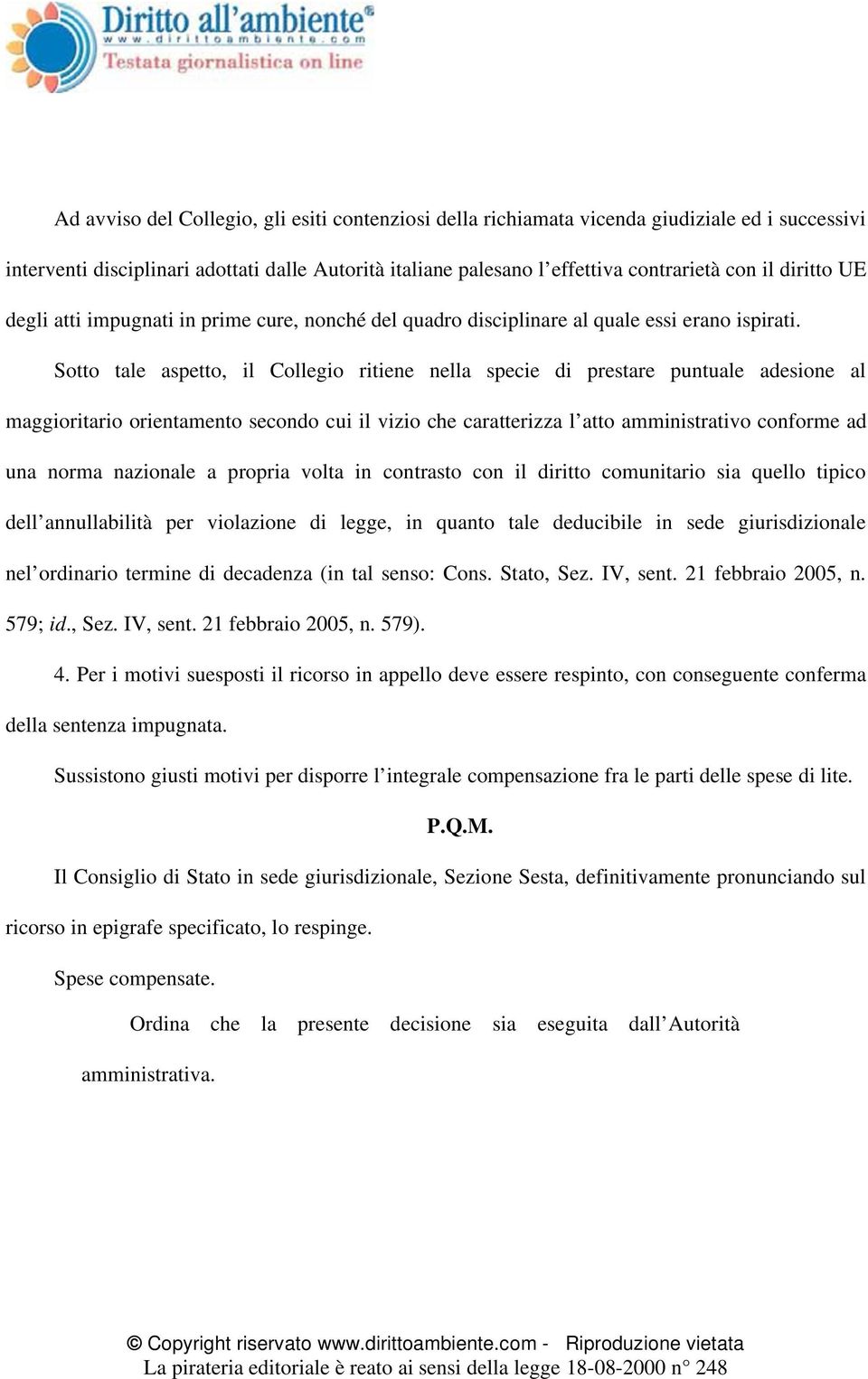 Sotto tale aspetto, il Collegio ritiene nella specie di prestare puntuale adesione al maggioritario orientamento secondo cui il vizio che caratterizza l atto amministrativo conforme ad una norma