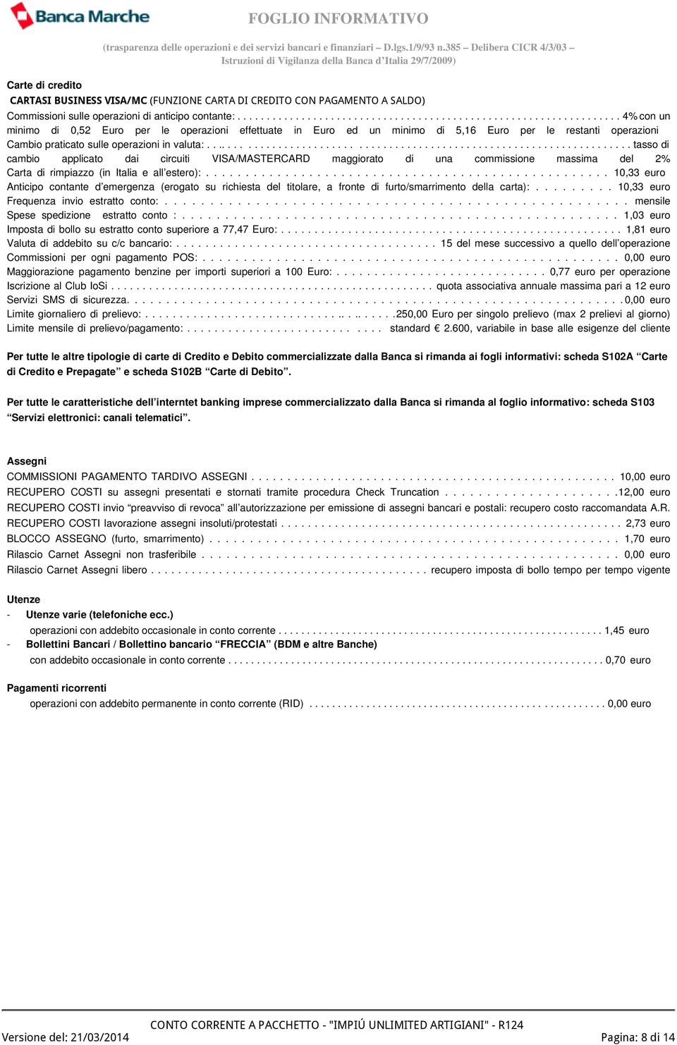 ...................................................................... tasso di cambio applicato dai circuiti VISA/MASTERCARD maggiorato di una commissione massima del 2% Carta di rimpiazzo (in Italia e all estero):.