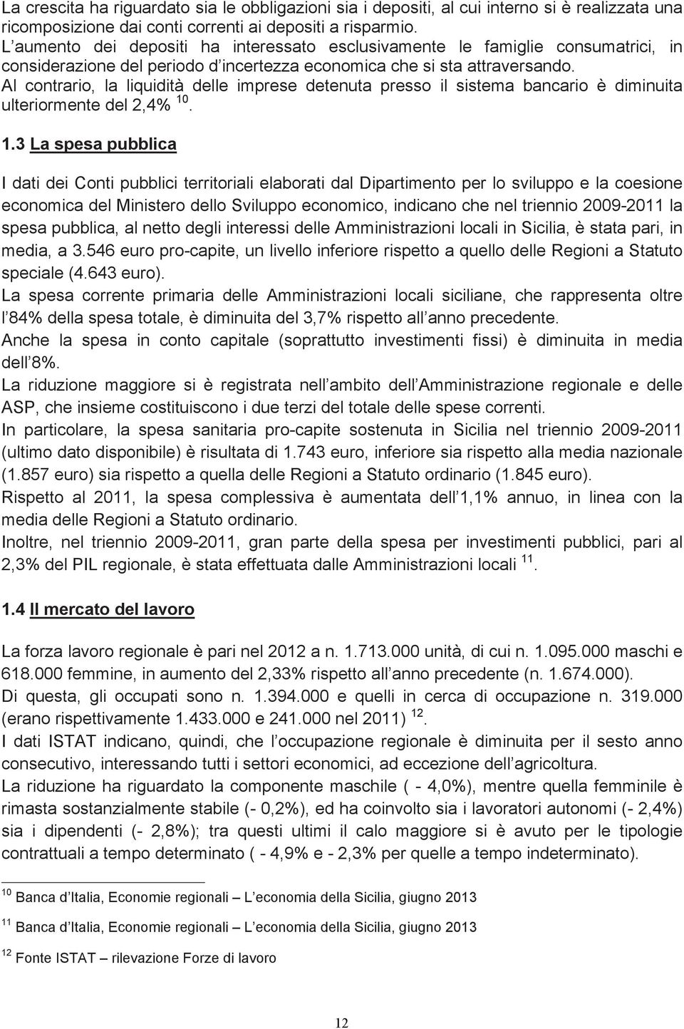 Al contrario, la liquidità delle imprese detenuta presso il sistema bancario è diminuita ulteriormente del 2,4% 10