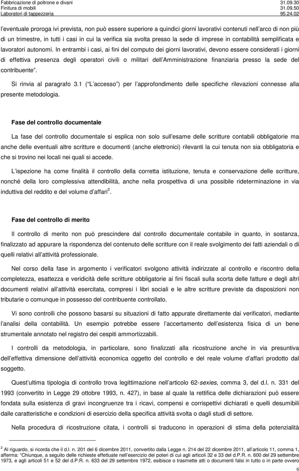 In entrambi i casi, ai fini del computo dei giorni lavorativi, devono essere considerati i giorni di effettiva presenza degli operatori civili o militari dell Amministrazione finanziaria presso la