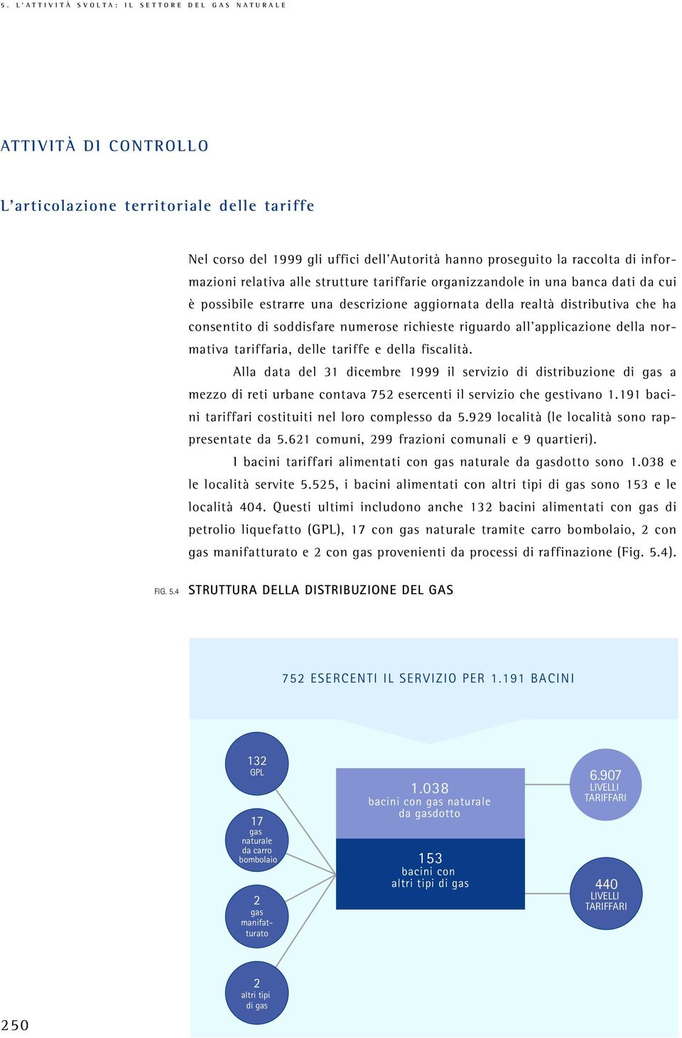 normativa tariffaria, delle tariffe e della fiscalità. Alla data del 31 dicembre 1999 il servizio di distribuzione di gas a mezzo di reti urbane contava 752 esercenti il servizio che gestivano 1.