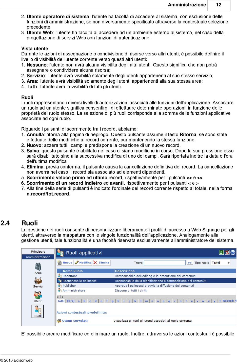 precedente. 3. Utente Web: l'utente ha facoltà di accedere ad un ambiente esterno al sistema, nel caso della progettazione di servizi Web con funzioni di autenticazione.