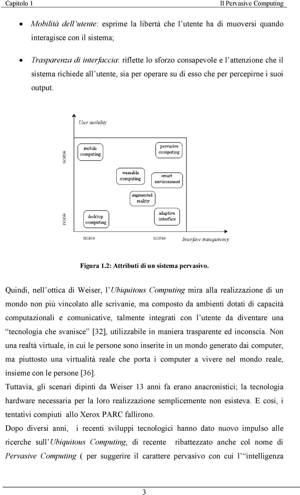 Quindi, nell ottica di Weiser, l Ubiquitous Computing mira alla realizzazione di un mondo non più vincolato alle scrivanie, ma composto da ambienti dotati di capacità computazionali e comunicative,