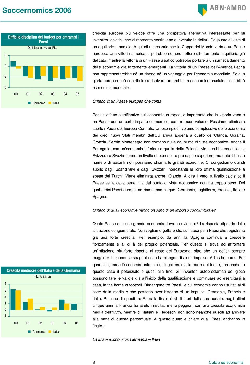 Una vittoria americana potrebbe compromettere ulteriormente l equilibrio già delicato, mentre la vittoria di un Paese asiatico potrebbe portare a un surriscaldamento delle economie già fortemente