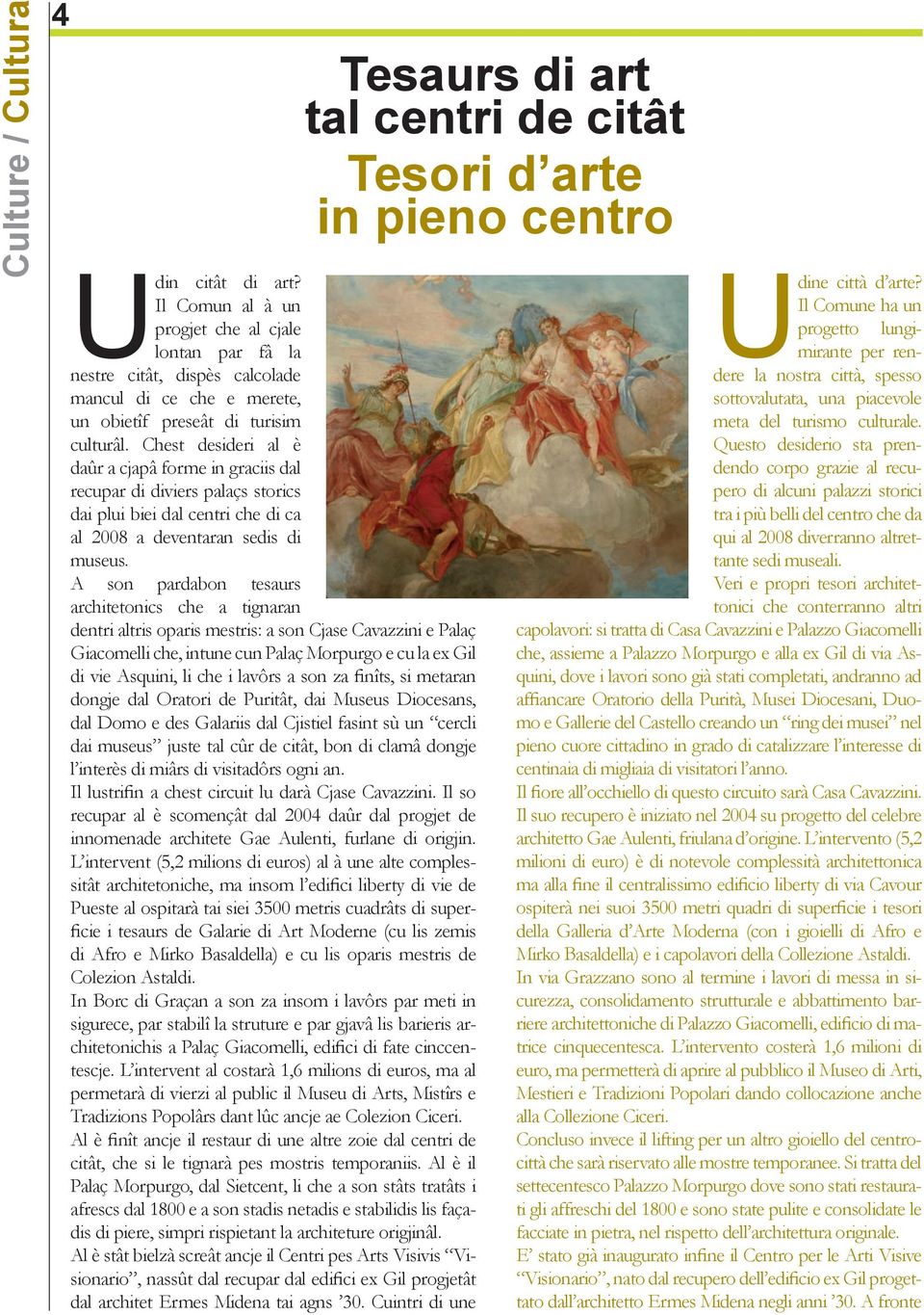 A son pardabon tesaurs architetonics che a tignaran dentri altris oparis mestris: a son Cjase Cavazzini e Palaç Giacomelli che, intune cun Palaç Morpurgo e cu la ex Gil di vie Asquini, li che i