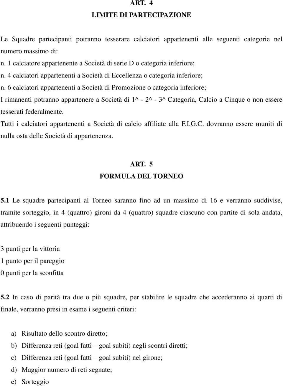 6 calciatori appartenenti a Società di Promozione o categoria inferiore; I rimanenti potranno appartenere a Società di 1^ - 2^ - 3^ Categoria, Calcio a Cinque o non essere tesserati federalmente.