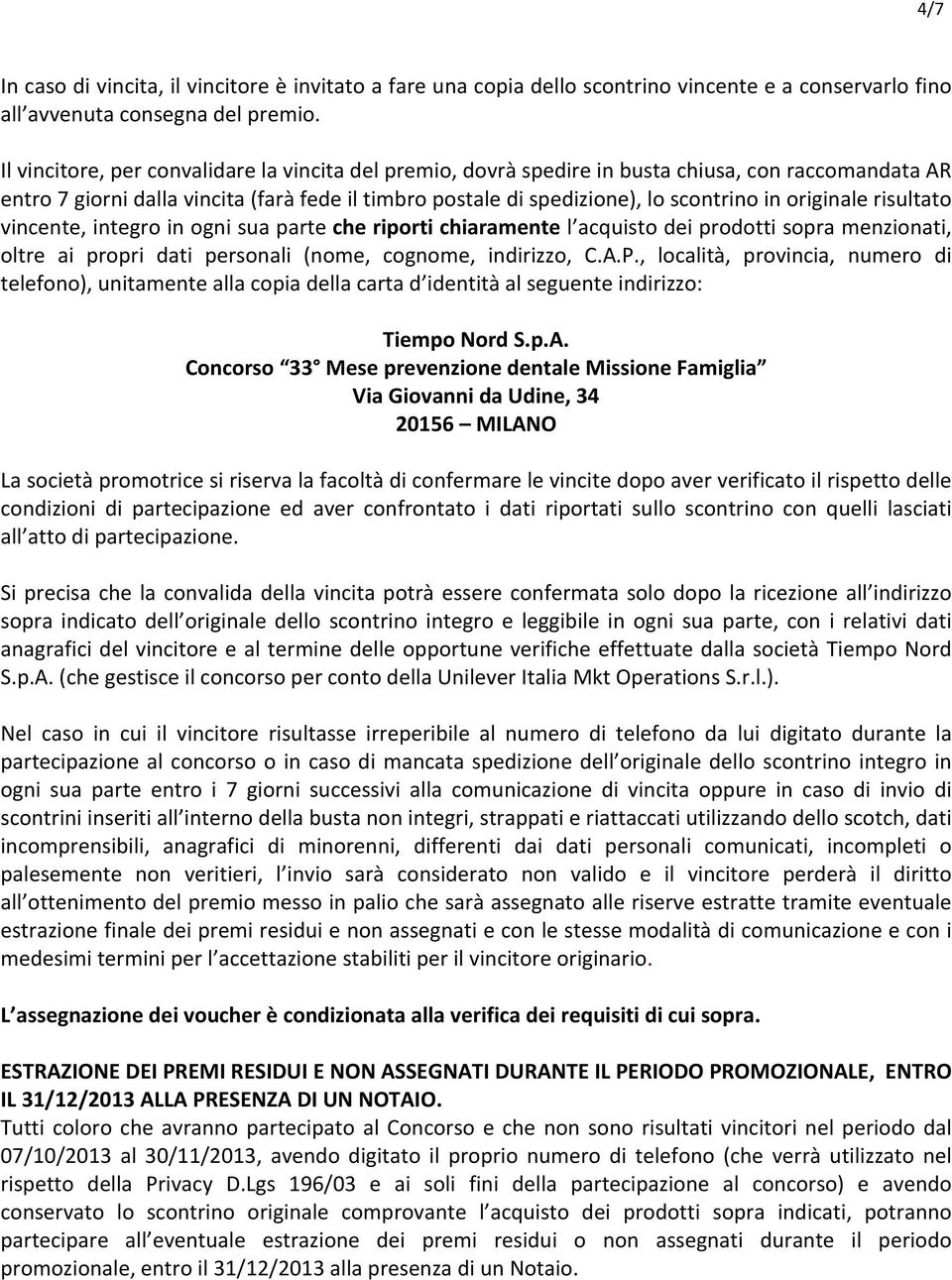 originale risultato vincente, integro in ogni sua parte che riporti chiaramente l acquisto dei prodotti sopra menzionati, oltre ai propri dati personali (nome, cognome, indirizzo, C.A.P.