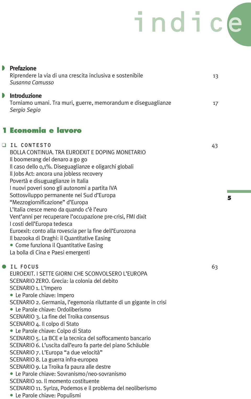 Diseguaglianze e oligarchi globali Il Jobs Act: ancora una jobless recovery Povertà e disuguaglianze in Italia I nuovi poveri sono gli autonomi a partita IVA Sottosviluppo permanente nei Sud d Europa