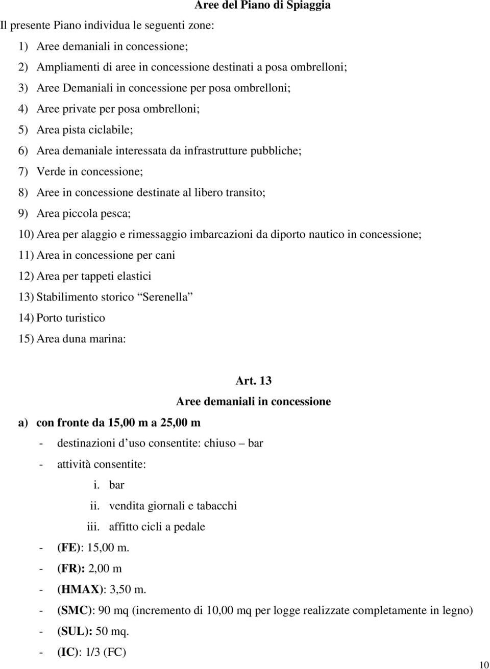 concessione destinate al libero transito; 9) Area piccola pesca; 10) Area per alaggio e rimessaggio imbarcazioni da diporto nautico in concessione; 11) Area in concessione per cani 12) Area per