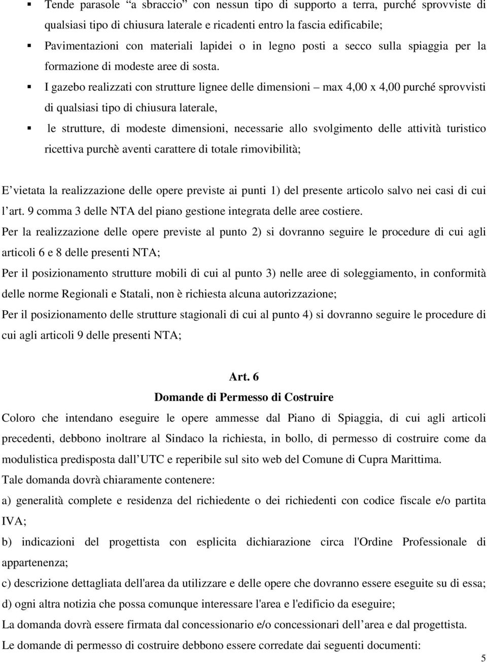 I gazebo realizzati con strutture lignee delle dimensioni max 4,00 x 4,00 purché sprovvisti di qualsiasi tipo di chiusura laterale, le strutture, di modeste dimensioni, necessarie allo svolgimento