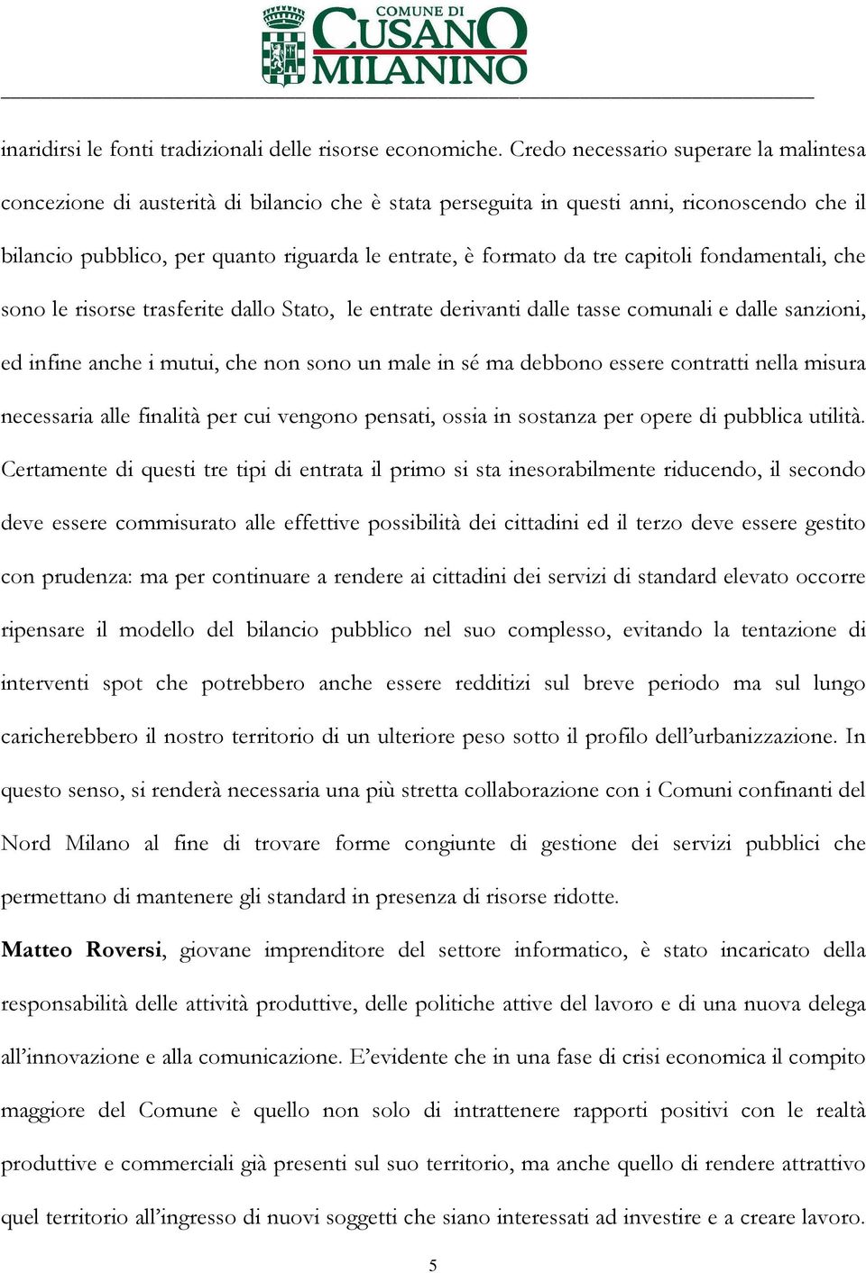 tre capitoli fondamentali, che sono le risorse trasferite dallo Stato, le entrate derivanti dalle tasse comunali e dalle sanzioni, ed infine anche i mutui, che non sono un male in sé ma debbono