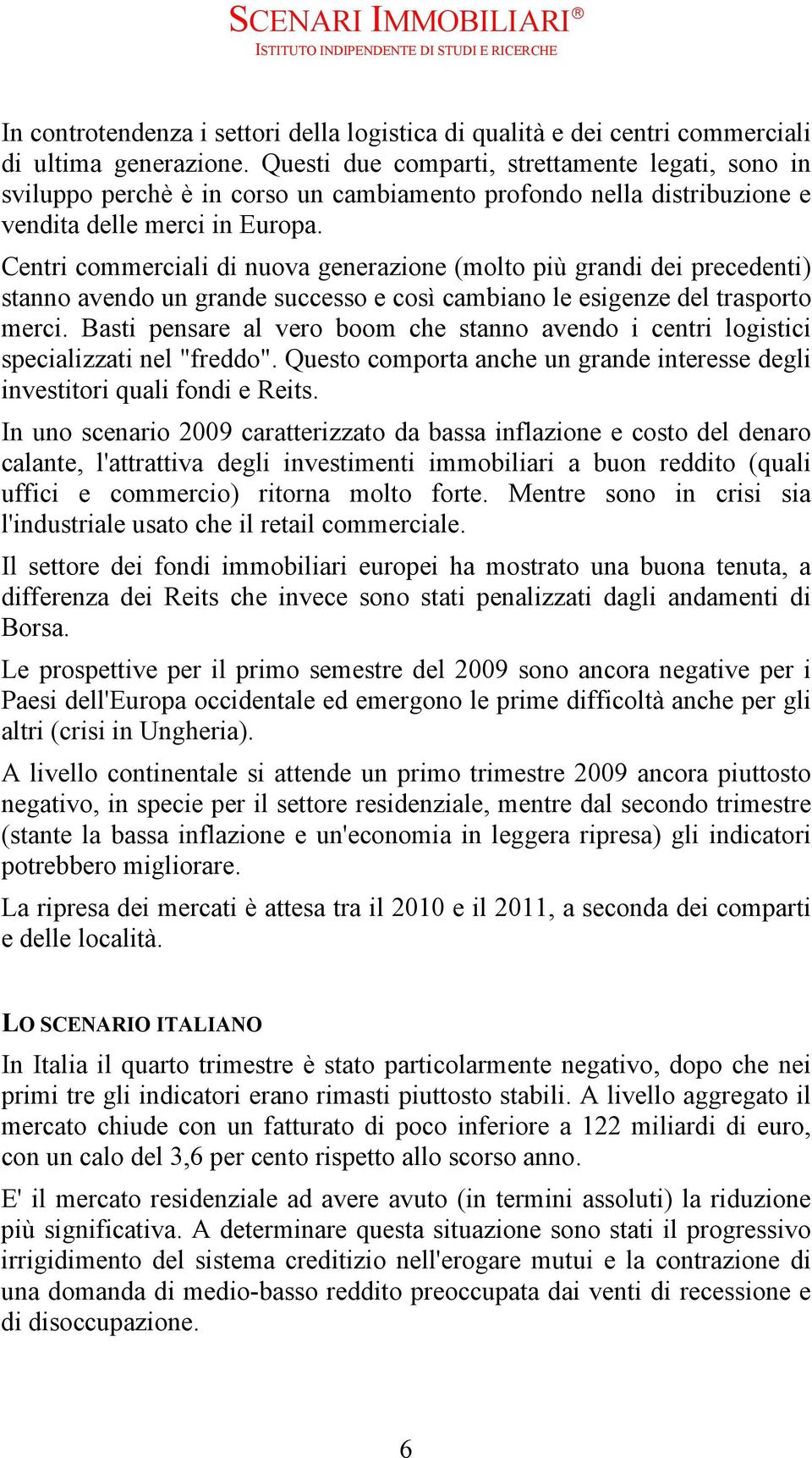 Centri commerciali di nuova generazione (molto più grandi dei precedenti) stanno avendo un grande successo e così cambiano le esigenze del trasporto merci.